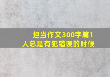 担当作文300字篇1 人总是有犯错误的时候